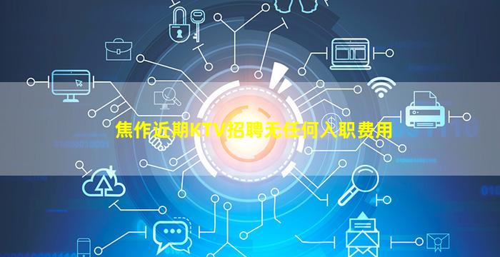 焦作近期KTV招聘无任何入职费用